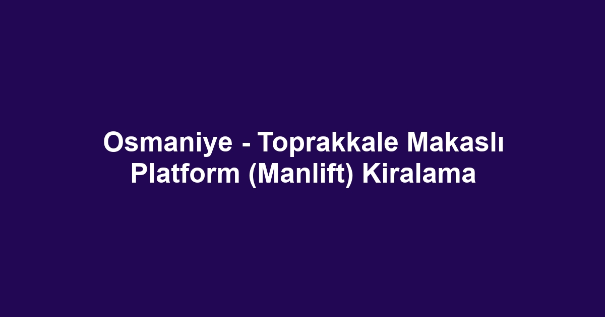 Osmaniye - Toprakkale Makaslı Platform (Manlift) Kiralama