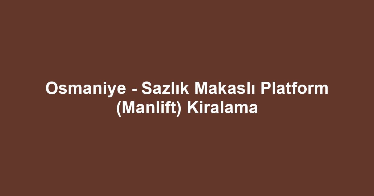 Osmaniye - Sazlık Makaslı Platform (Manlift) Kiralama