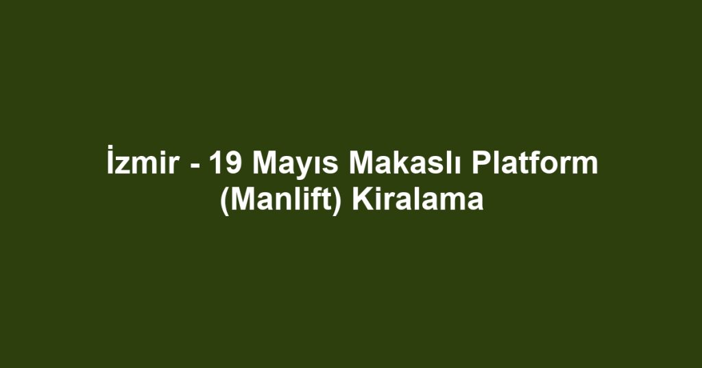 İzmir - 19 Mayıs Makaslı Platform (Manlift) Kiralama