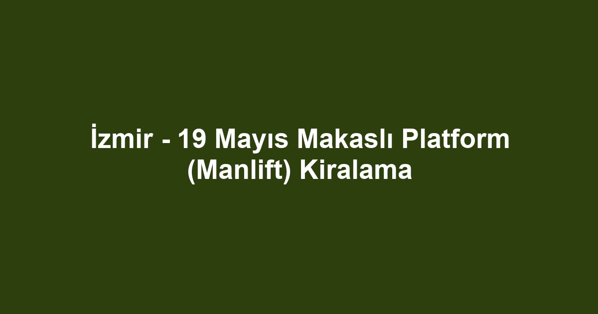 İzmir - 19 Mayıs Makaslı Platform (Manlift) Kiralama