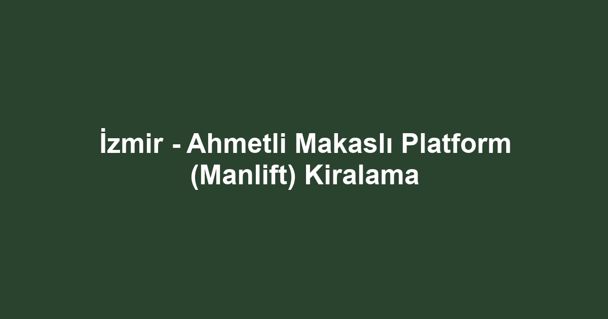 İzmir - Ahmetli Makaslı Platform (Manlift) Kiralama