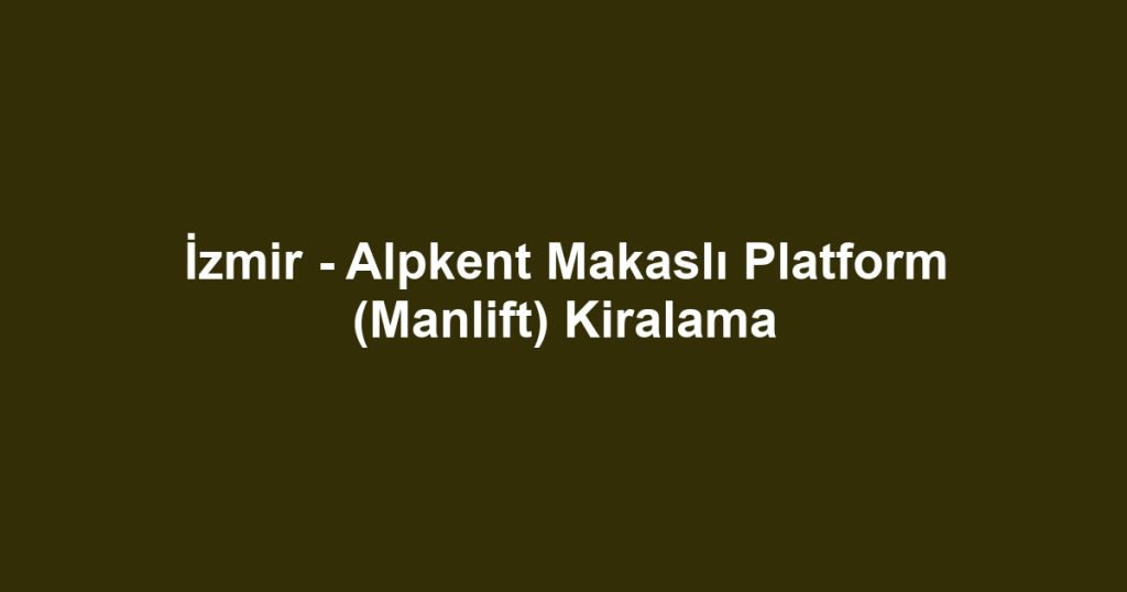 İzmir - Alpkent Makaslı Platform (Manlift) Kiralama