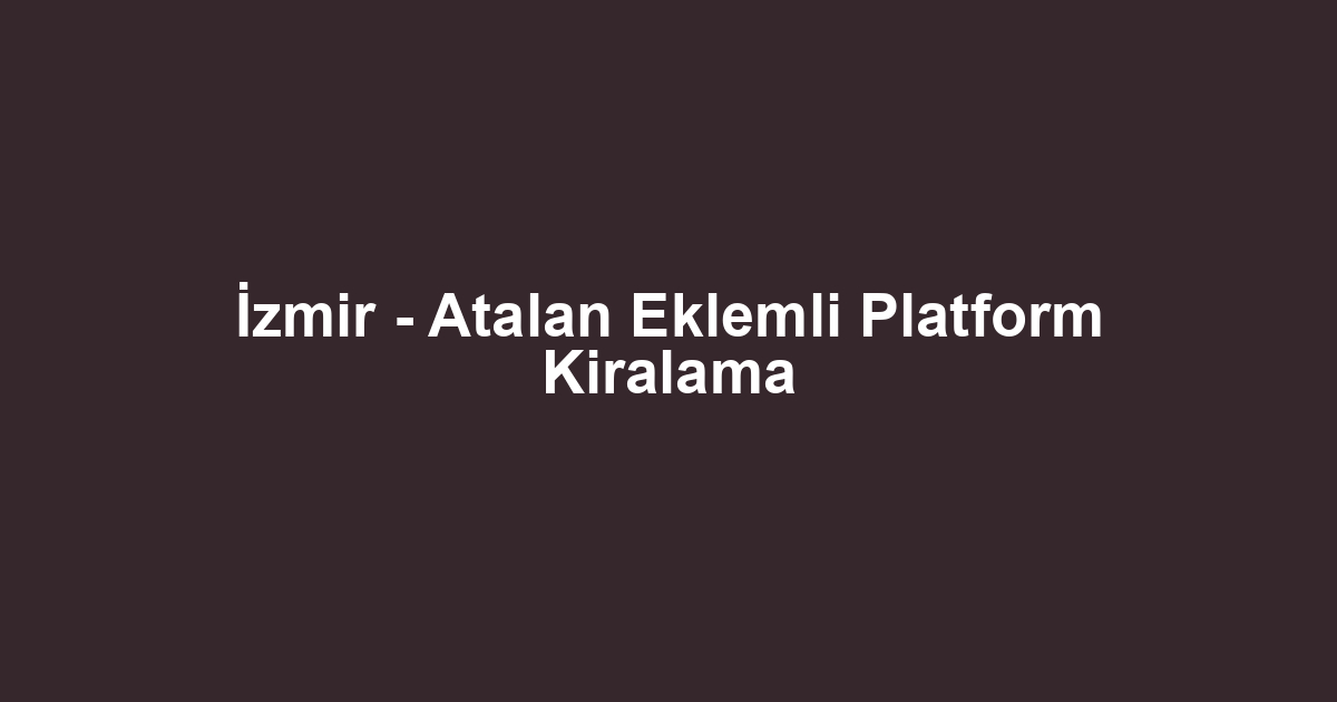 İzmir - Atalan Eklemli Platform Kiralama