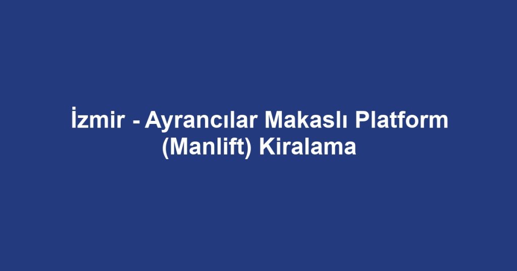 İzmir - Ayrancılar Makaslı Platform (Manlift) Kiralama