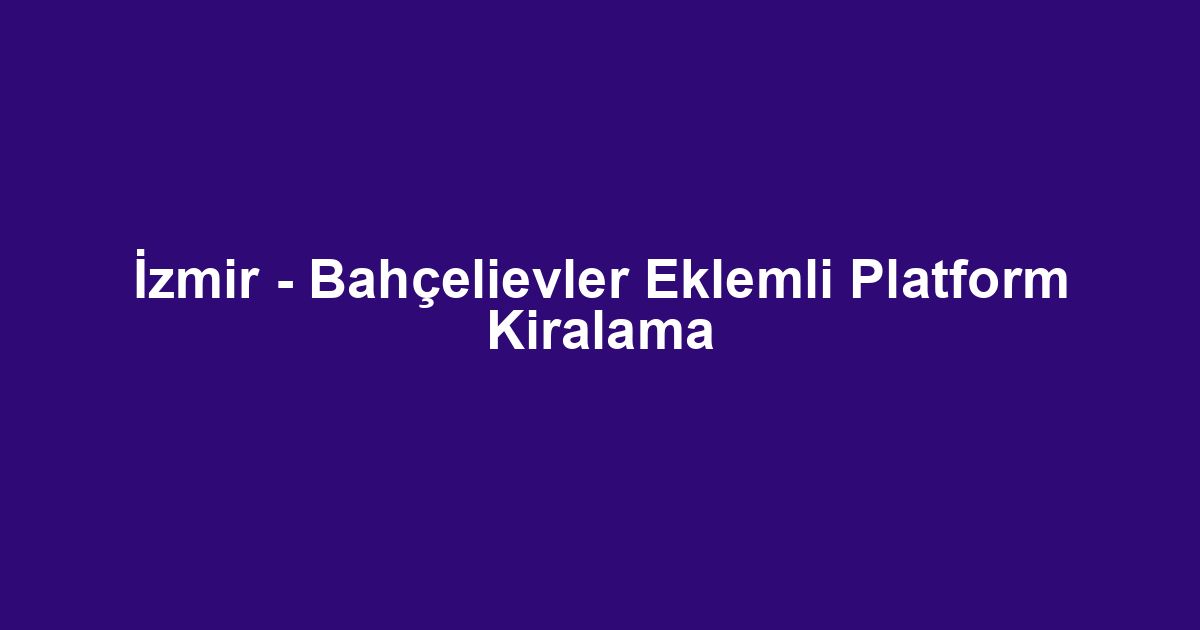 İzmir - Bahçelievler Eklemli Platform Kiralama