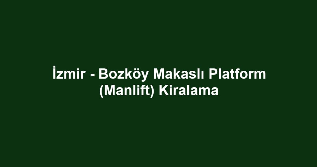 İzmir - Bozköy Makaslı Platform (Manlift) Kiralama