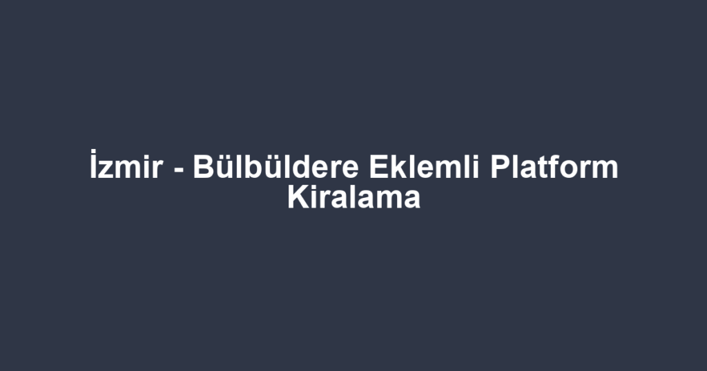İzmir - Bülbüldere Eklemli Platform Kiralama