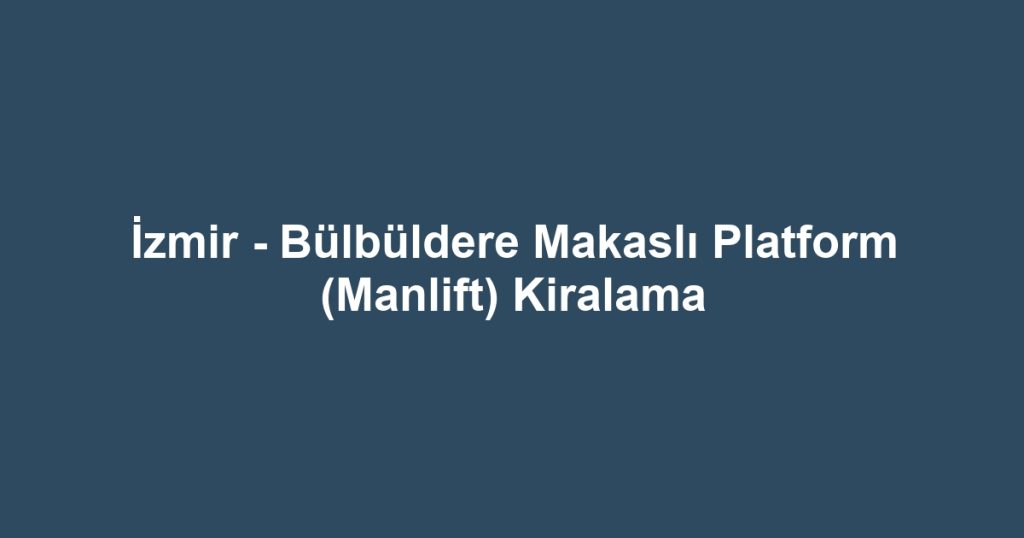İzmir - Bülbüldere Makaslı Platform (Manlift) Kiralama
