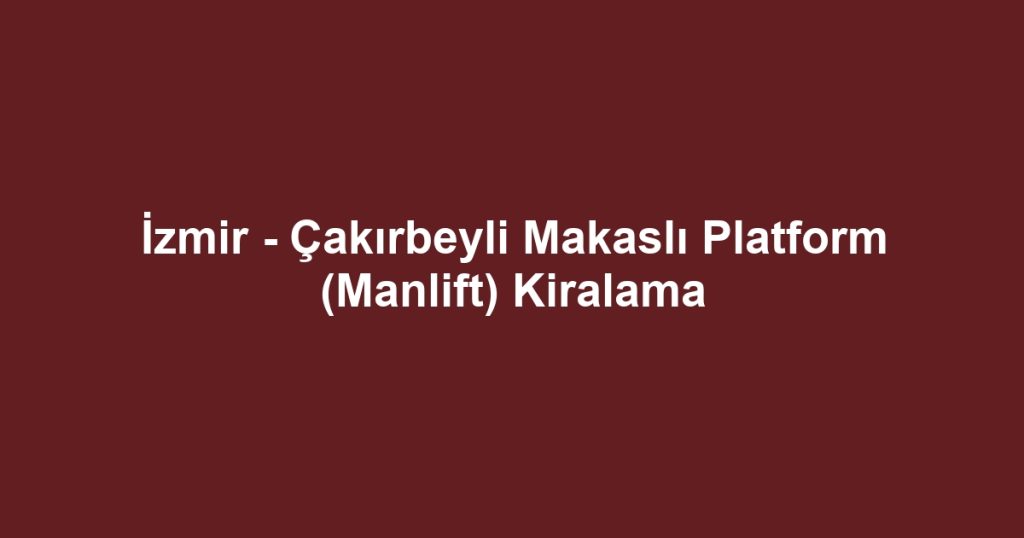İzmir - Çakırbeyli Makaslı Platform (Manlift) Kiralama