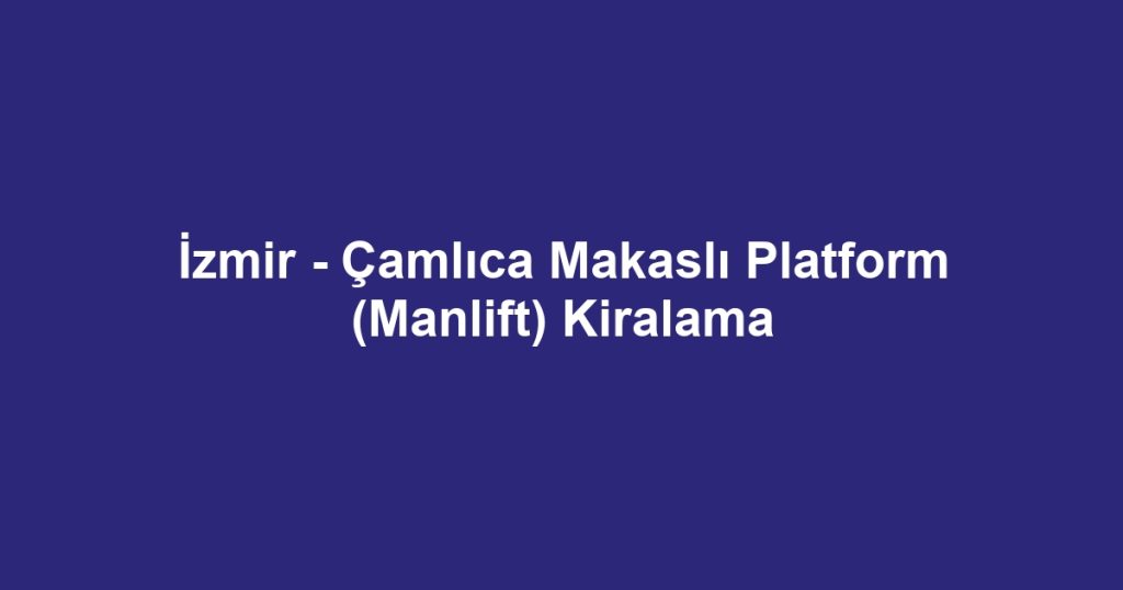 İzmir - Çamlıca Makaslı Platform (Manlift) Kiralama
