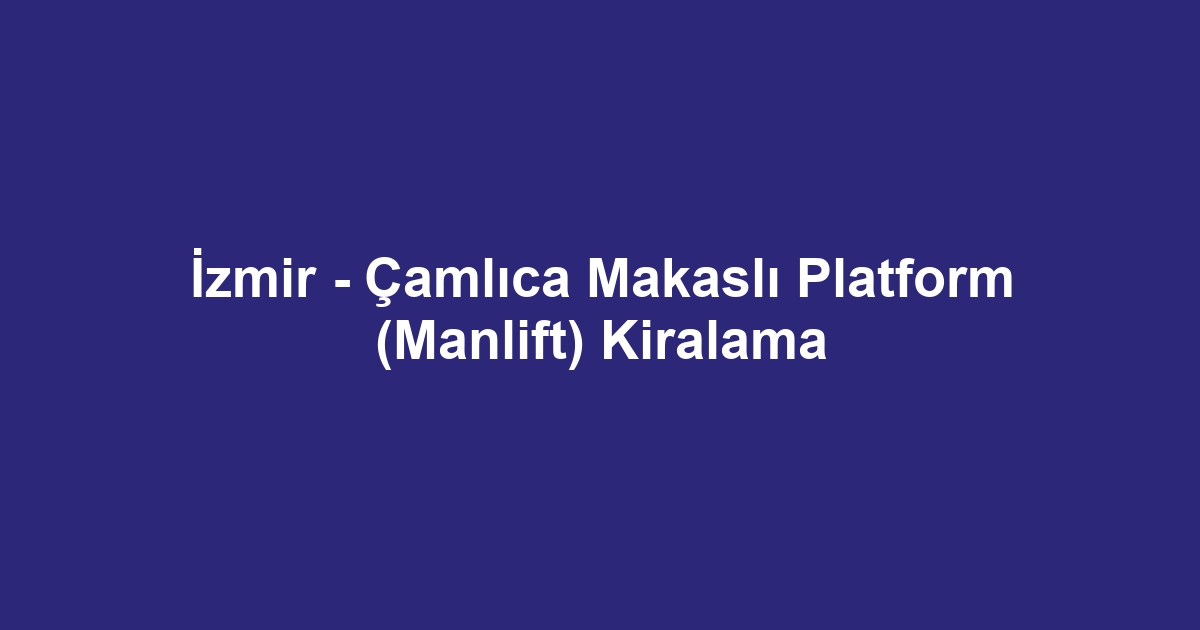 İzmir - Çamlıca Makaslı Platform (Manlift) Kiralama