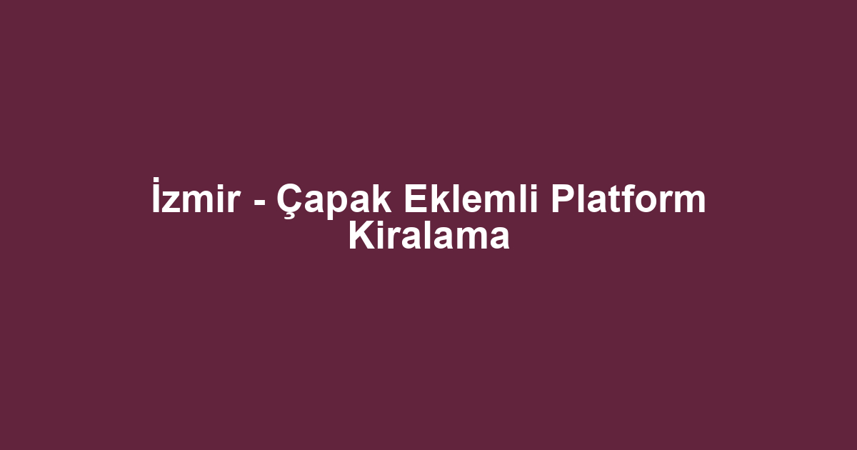 İzmir - Çapak Eklemli Platform Kiralama