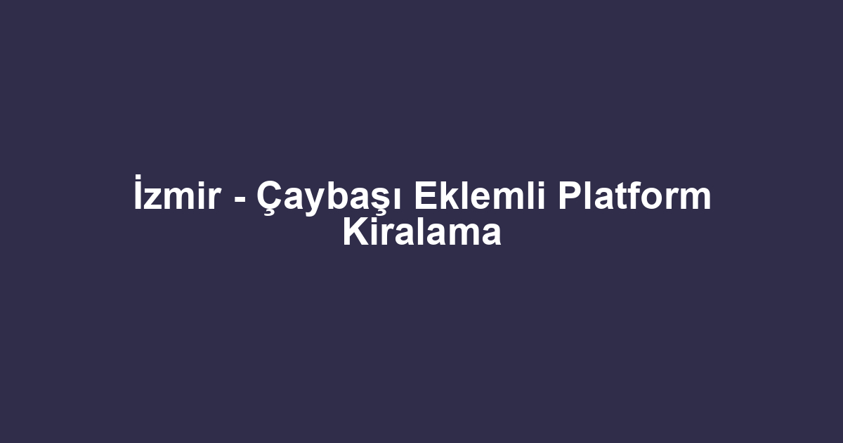 İzmir - Çaybaşı Eklemli Platform Kiralama