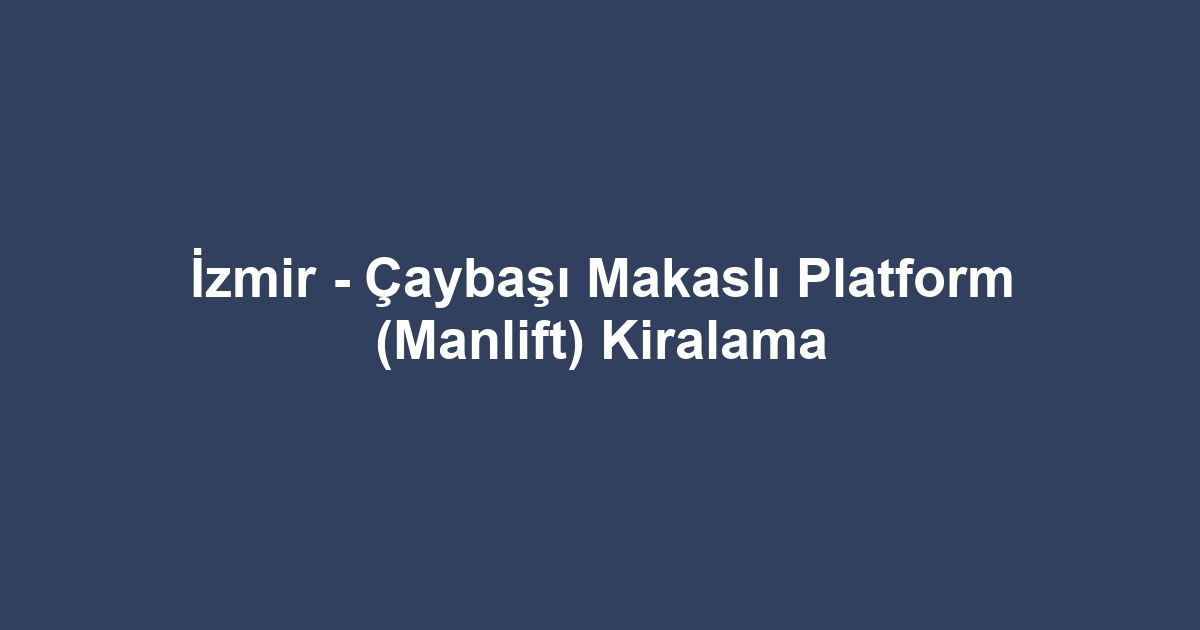 İzmir - Çaybaşı Makaslı Platform (Manlift) Kiralama