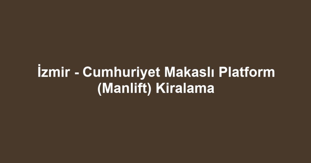 İzmir - Cumhuriyet Makaslı Platform (Manlift) Kiralama