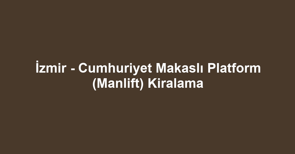 İzmir - Cumhuriyet Makaslı Platform (Manlift) Kiralama