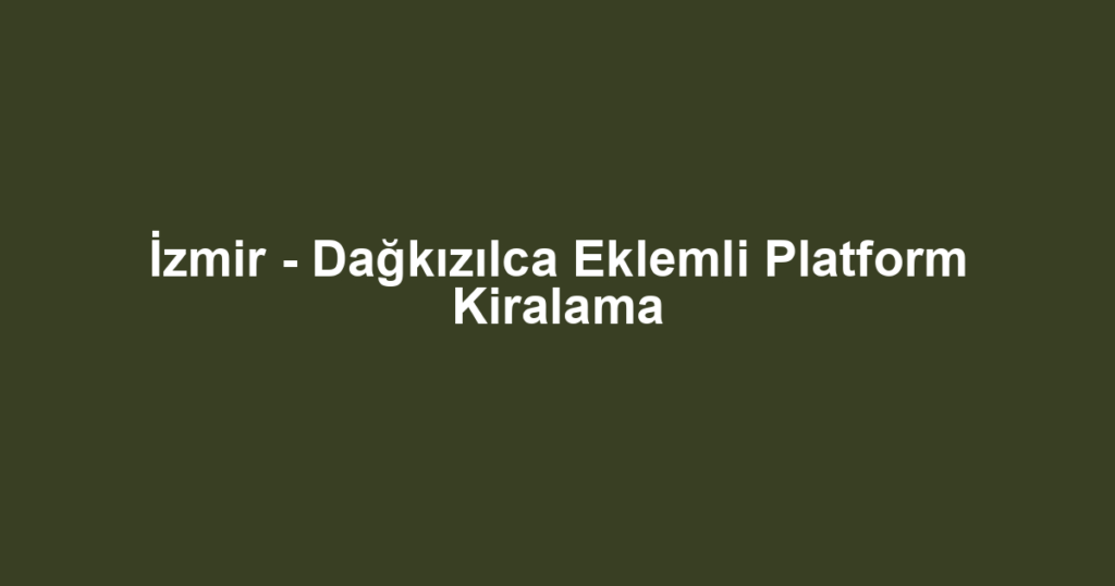 İzmir - Dağkızılca Eklemli Platform Kiralama