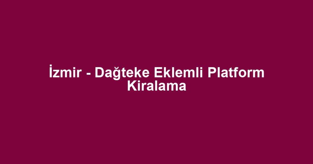 İzmir - Dağteke Eklemli Platform Kiralama