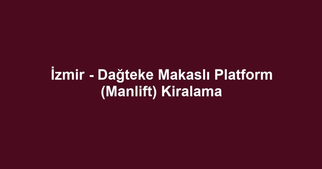 İzmir - Dağteke Makaslı Platform (Manlift) Kiralama