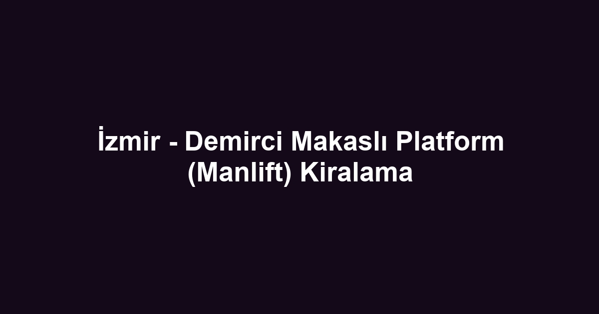 İzmir - Demirci Makaslı Platform (Manlift) Kiralama