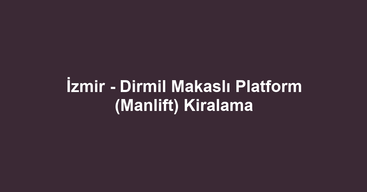 İzmir - Dirmil Makaslı Platform (Manlift) Kiralama