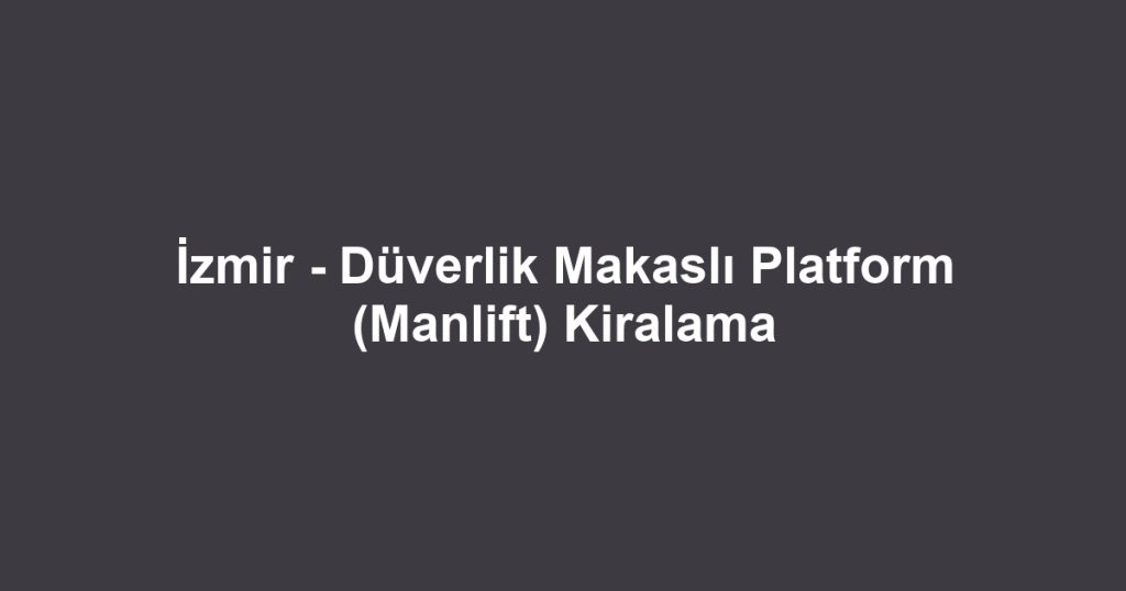İzmir - Düverlik Makaslı Platform (Manlift) Kiralama