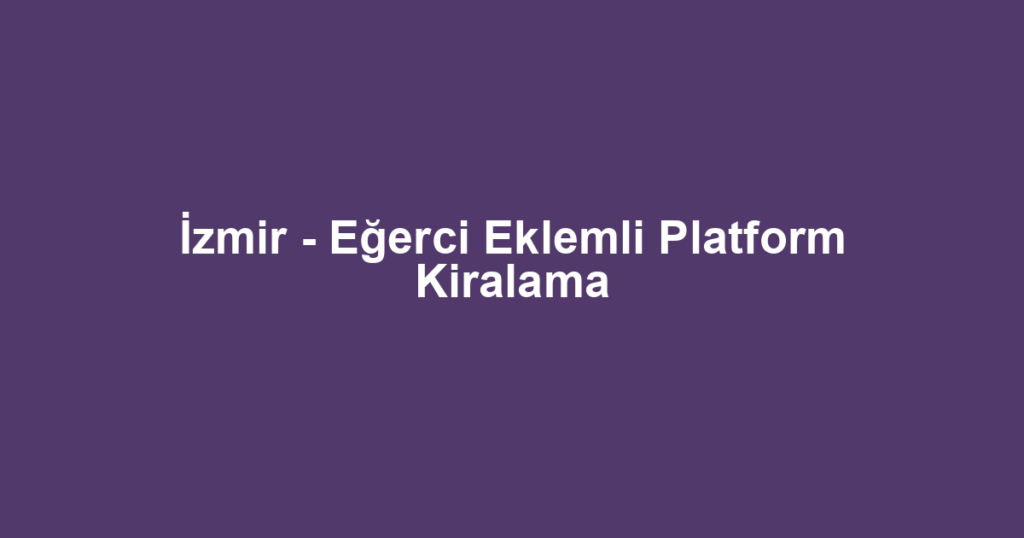 İzmir - Eğerci Eklemli Platform Kiralama