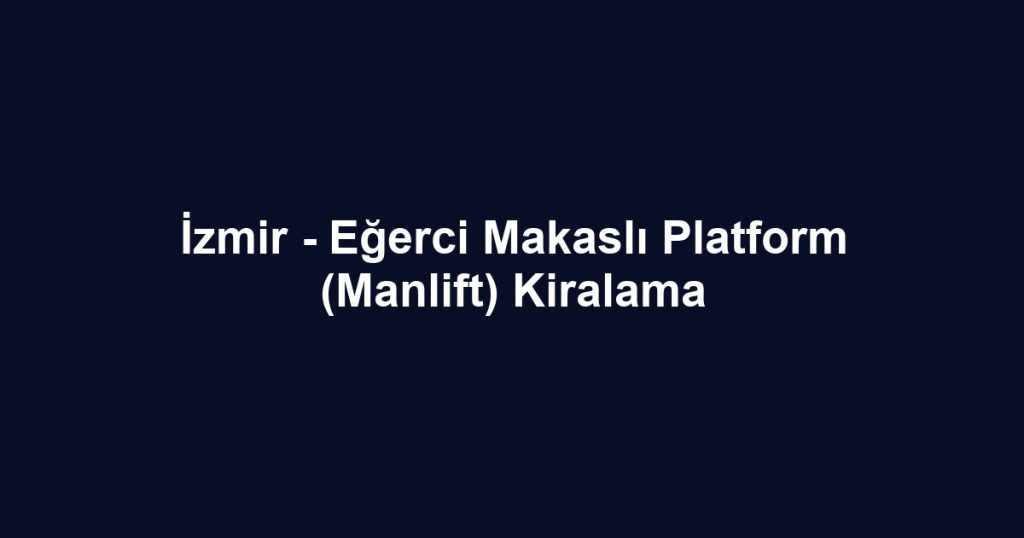 İzmir - Eğerci Makaslı Platform (Manlift) Kiralama