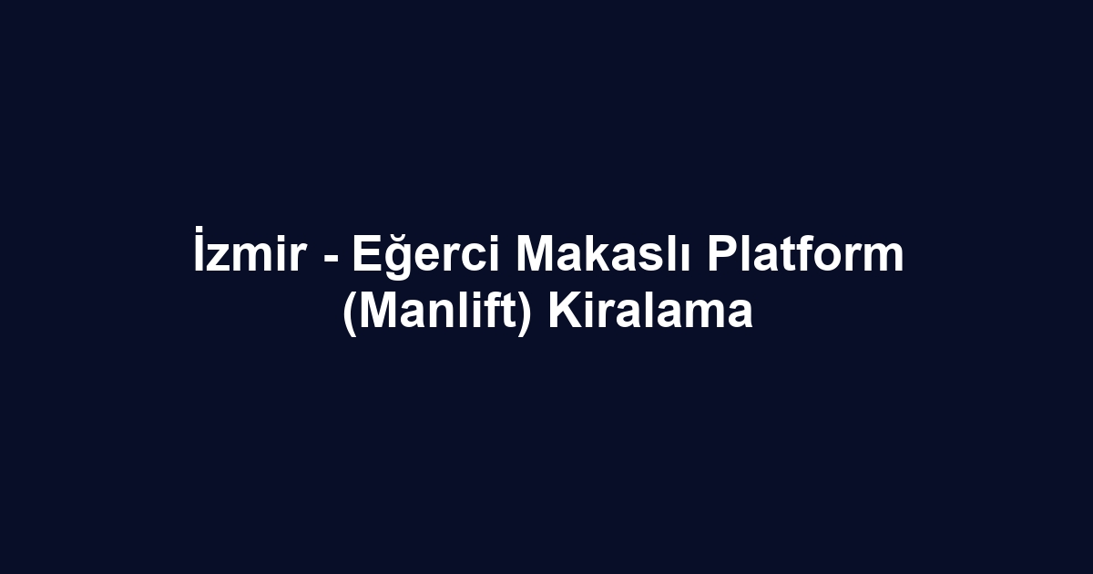 İzmir - Eğerci Makaslı Platform (Manlift) Kiralama