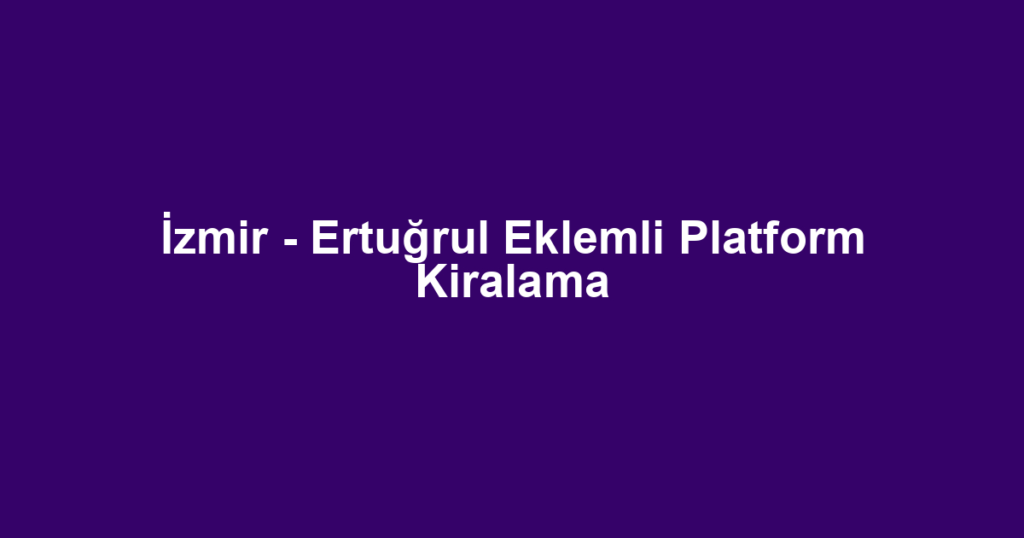 İzmir - Ertuğrul Eklemli Platform Kiralama