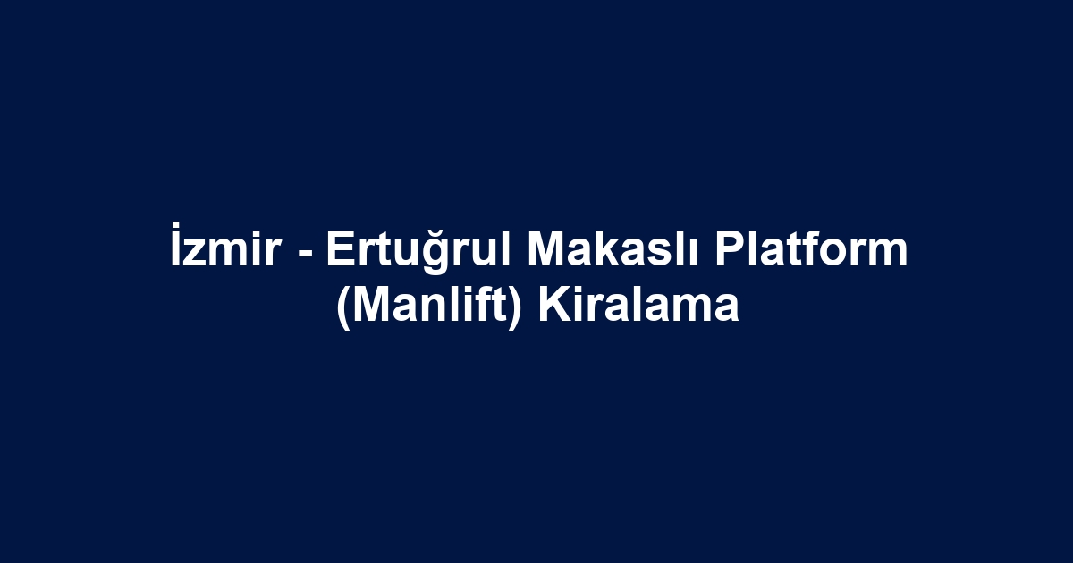 İzmir - Ertuğrul Makaslı Platform (Manlift) Kiralama