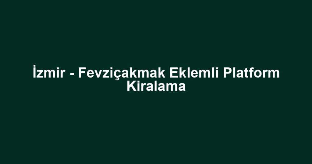 İzmir - Fevziçakmak Eklemli Platform Kiralama