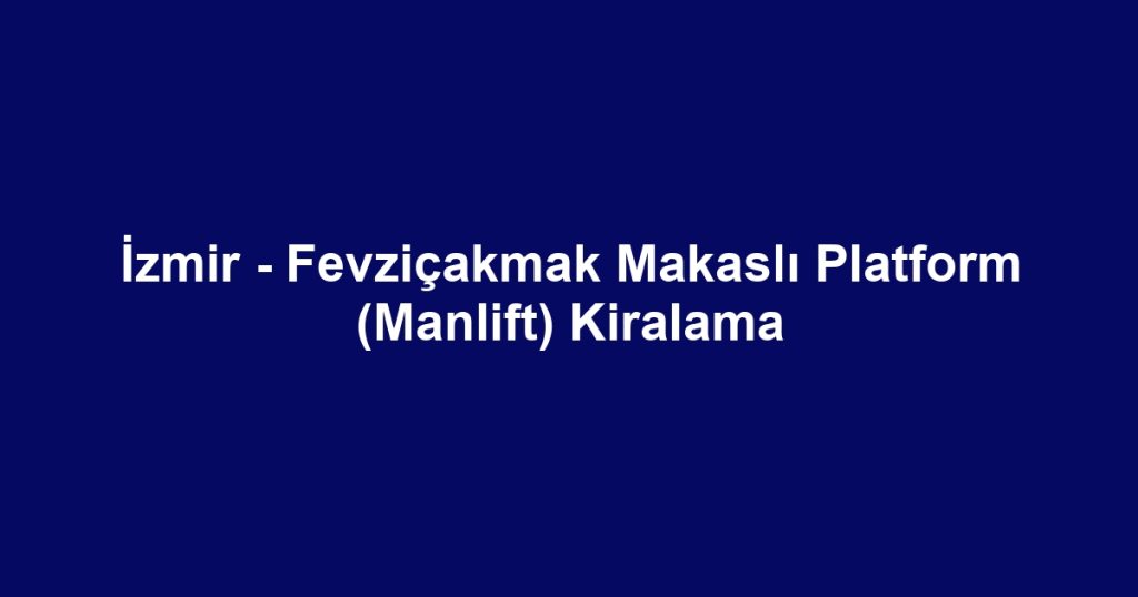 İzmir - Fevziçakmak Makaslı Platform (Manlift) Kiralama
