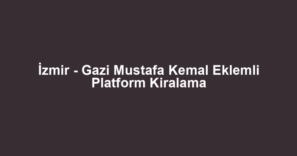 İzmir - Gazi Mustafa Kemal Eklemli Platform Kiralama