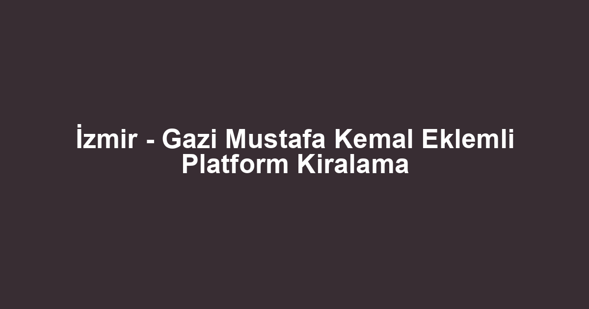 İzmir - Gazi Mustafa Kemal Eklemli Platform Kiralama