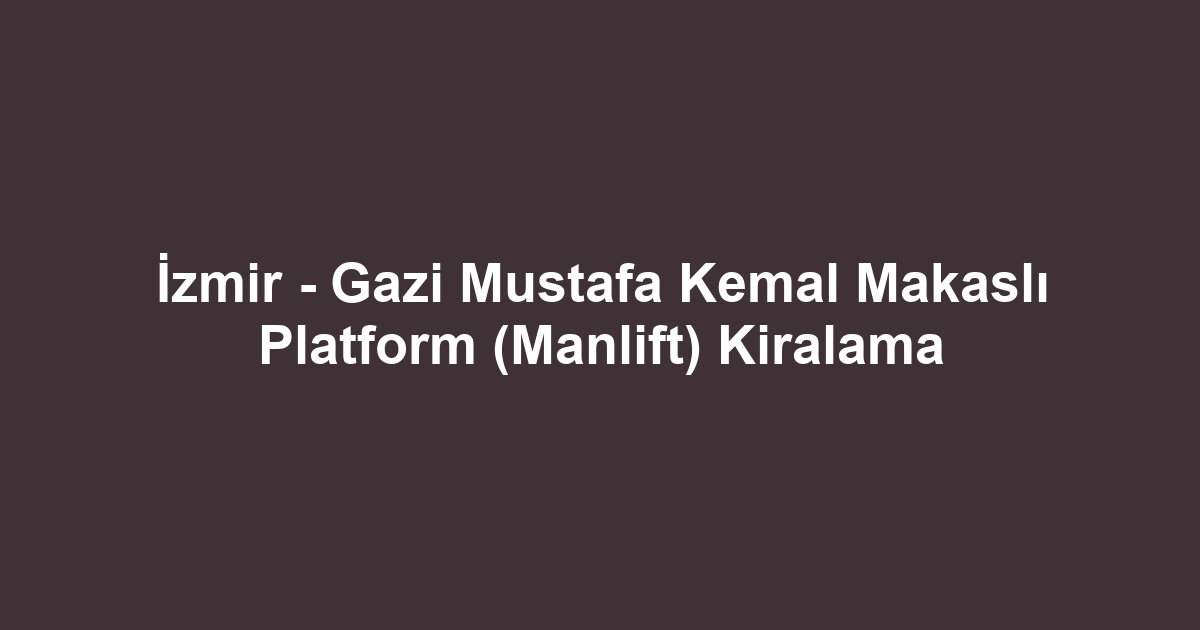 İzmir - Gazi Mustafa Kemal Makaslı Platform (Manlift) Kiralama
