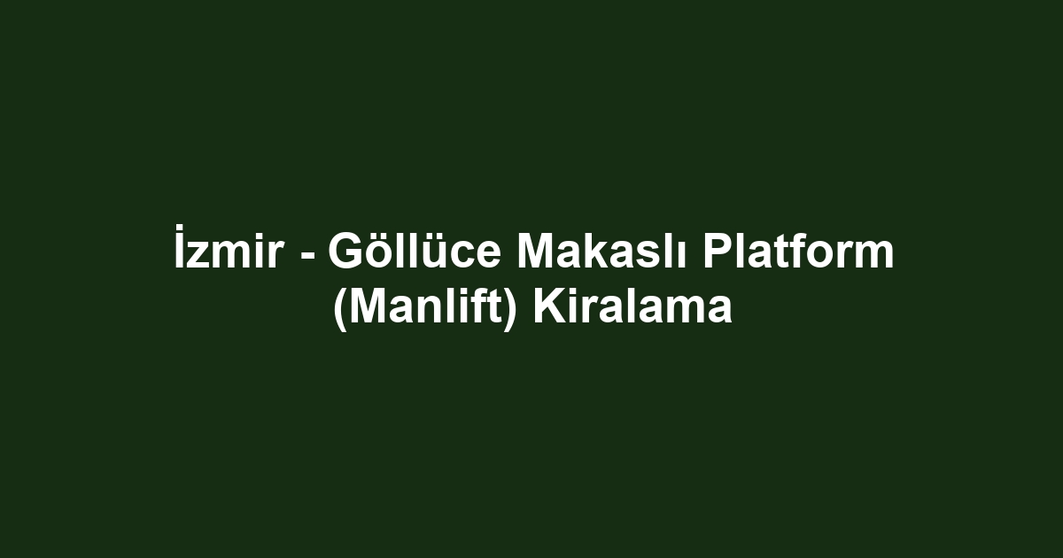 İzmir - Göllüce Makaslı Platform (Manlift) Kiralama