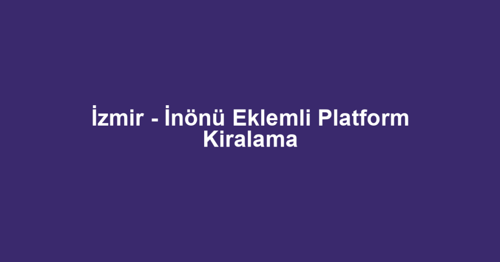 İzmir - İnönü Eklemli Platform Kiralama