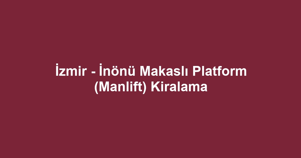 İzmir - İnönü Makaslı Platform (Manlift) Kiralama