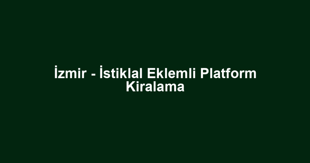 İzmir - İstiklal Eklemli Platform Kiralama