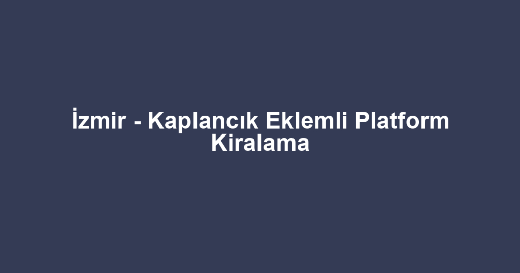 İzmir - Kaplancık Eklemli Platform Kiralama