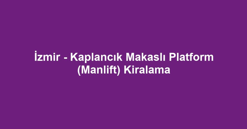 İzmir - Kaplancık Makaslı Platform (Manlift) Kiralama