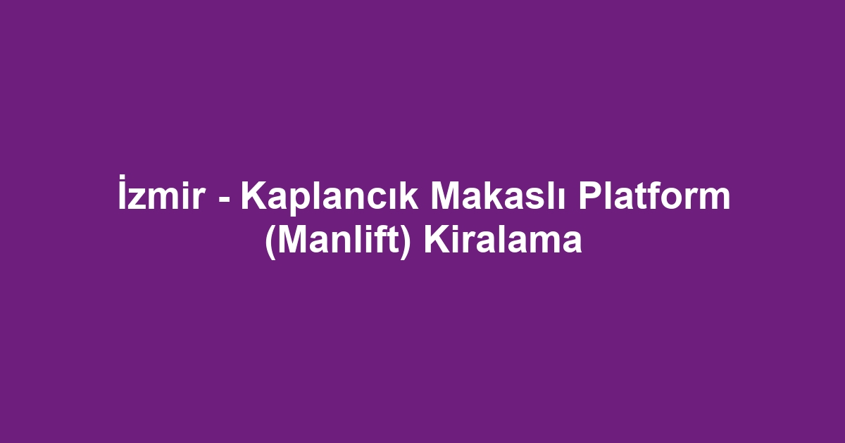 İzmir - Kaplancık Makaslı Platform (Manlift) Kiralama