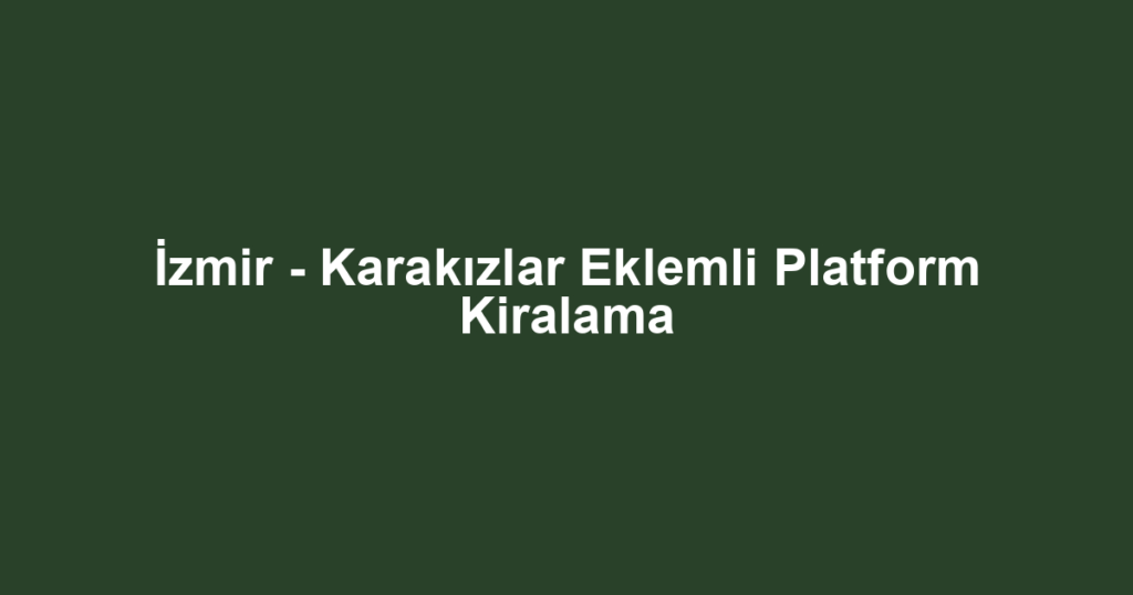 İzmir - Karakızlar Eklemli Platform Kiralama