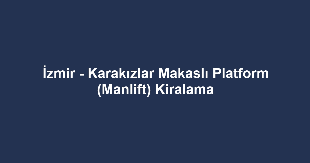 İzmir - Karakızlar Makaslı Platform (Manlift) Kiralama