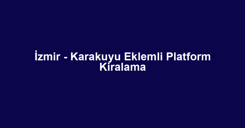 İzmir - Karakuyu Eklemli Platform Kiralama
