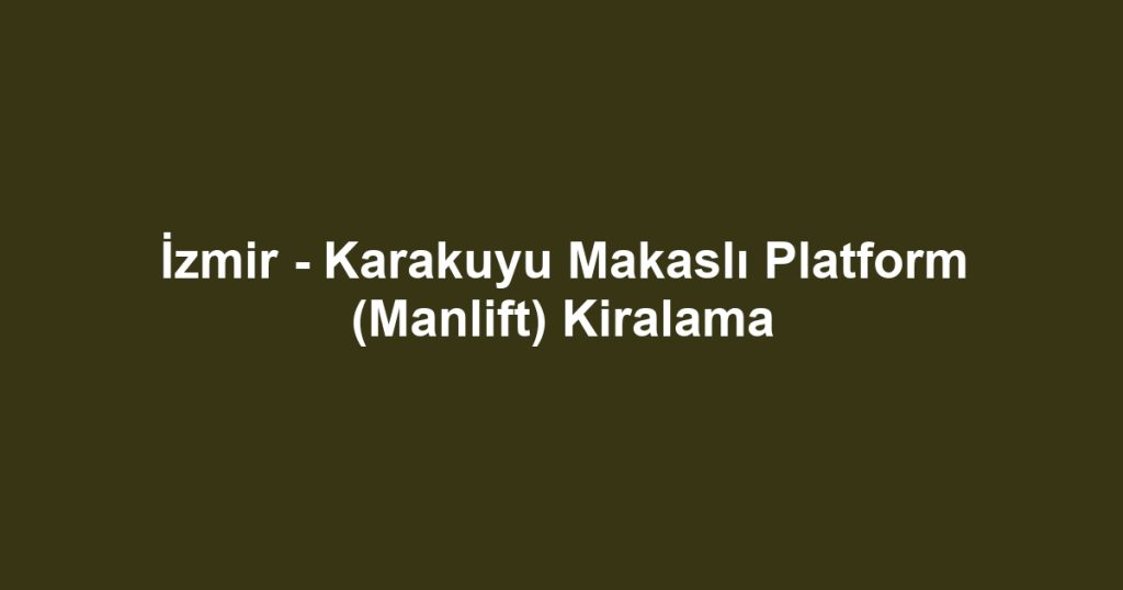 İzmir - Karakuyu Makaslı Platform (Manlift) Kiralama