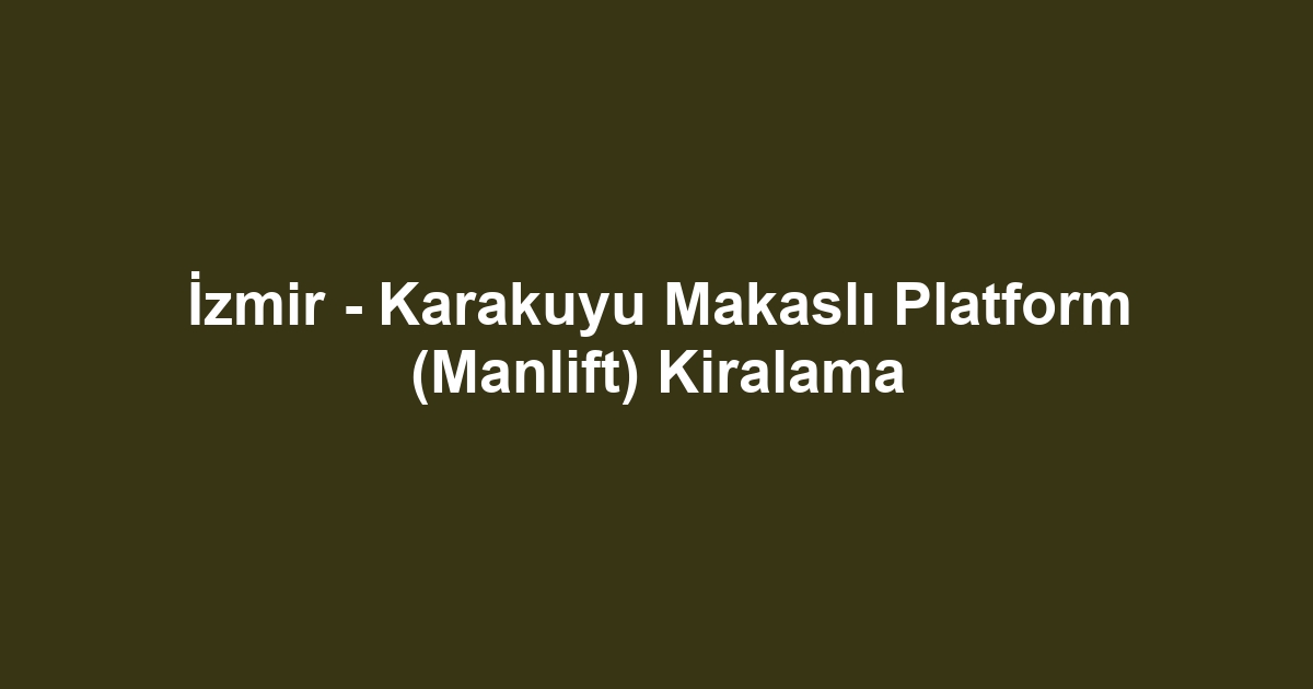 İzmir - Karakuyu Makaslı Platform (Manlift) Kiralama