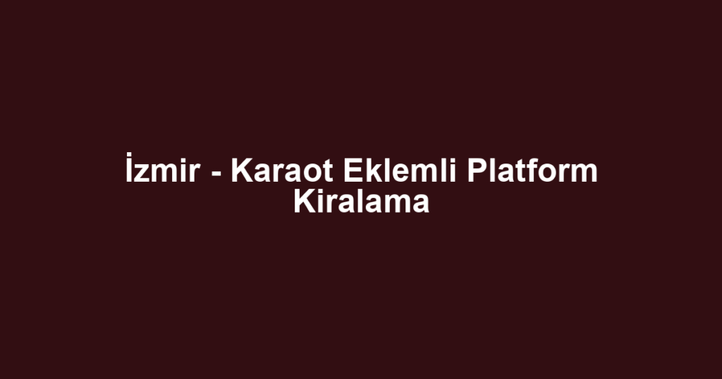 İzmir - Karaot Eklemli Platform Kiralama