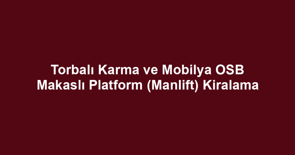 Torbalı Karma ve Mobilya OSB Makaslı Platform (Manlift) Kiralama
